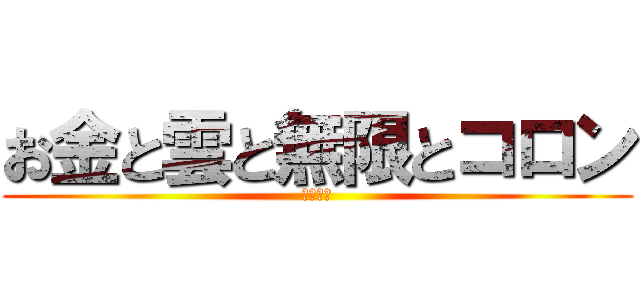 お金と雲と無限とコロン (ゆっくり)