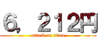 ６，２１２円 (attack on titan)