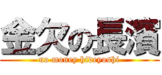 金欠の長濱 (no money hideyoshi)
