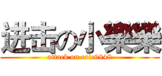 进击の小樂樂 (attack on eric9848)