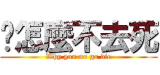 你怎麼不去死 (Why you no go die)