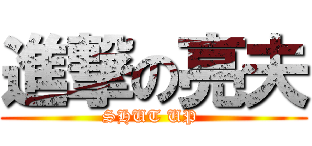 進撃の亮夫 (SHUT UP )