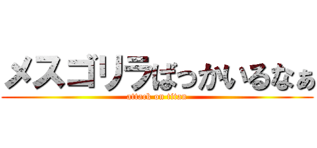 メスゴリラばっかいるなぁ (attack on titan)