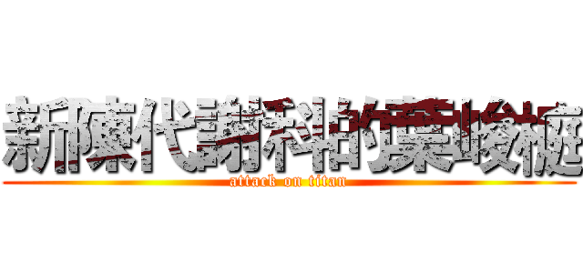 新陳代謝科的葉峻榳 (attack on titan)