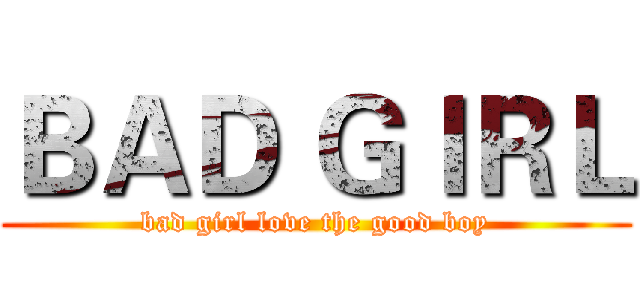 ＢＡＤ ＧＩＲＬ (bad girl love the good boy)