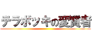 テラボッキの変質者 ()