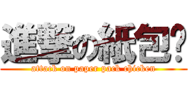 進撃の紙包鳮 (attack on paper pack chicken)