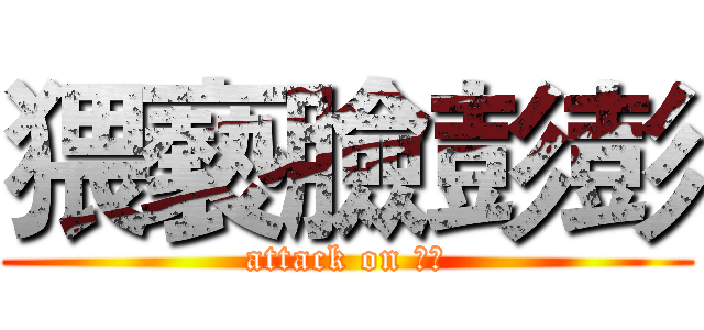 猥褻臉彭彭 (attack on 彭彭)