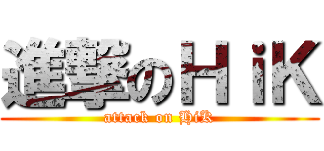 進撃のＨｉＫ (attack on HiK)