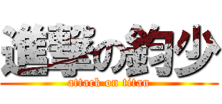 進撃の鈞少 (attack on titan)
