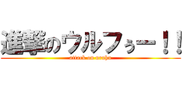 進撃のウルフぅー！！ (attack on uruhu)