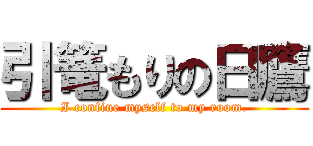 引篭もりの日鷹 (I confine myself to my room.)
