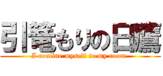 引篭もりの日鷹 (I confine myself to my room.)