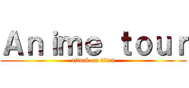 Ａｎｉｍｅ ｔｏｕｒ (attack on titan)