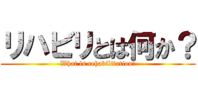 リハビリとは何か？ (What is rehabilitation?)