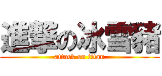 進撃の冰雪豬 (attack on titan)