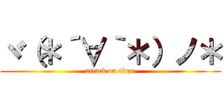 ヾ（＊´∀｀＊）ノ＊ (attack on titan)