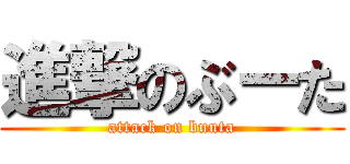 進撃のぶーた (attack on buuta)