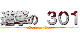 進撃の ３０１ (attack on titan)