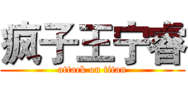 疯子王宁睿 (attack on titan)