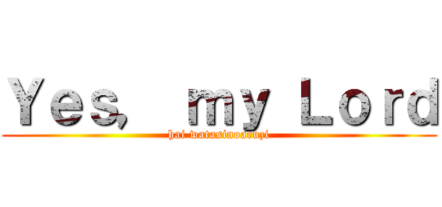 Ｙｅｓ， ｍｙ Ｌｏｒｄ (hai watasinoaruzi)