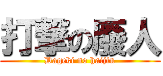 打撃の廢人 (Dageki no haijin)