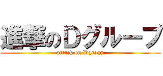 進撃のＤグループ (attack on Dgroup)