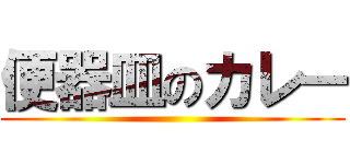 便器皿のカレー ()