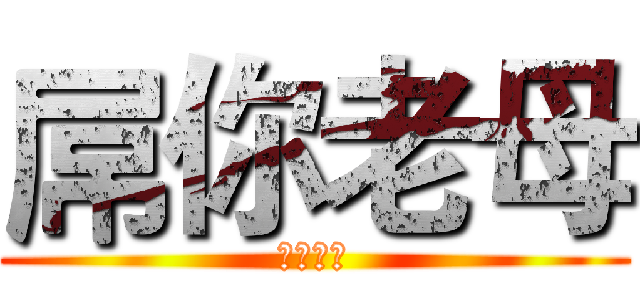屌你老母 (吃屎啦你)