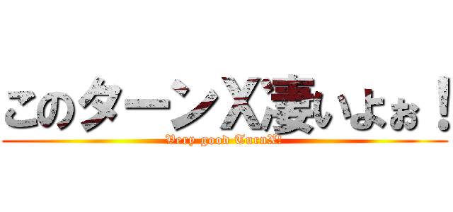 このターンＸ凄いよぉ！ (Very good TurnX!)