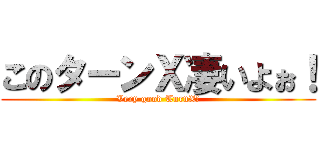 このターンＸ凄いよぉ！ (Very good TurnX!)