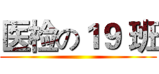 医检の１９ 班 ()