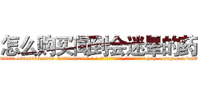 怎么购买闻到会迷晕的药 (怎么购买闻到会迷晕的药【电-186x2687x6963-Q278180069元-吉-药-业】我们做的是长期生意,靠的是老客户长期支持 http://sngk.net/1mOvM1
)