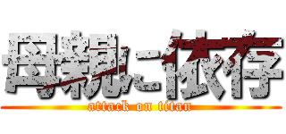 母親に依存 (attack on titan)