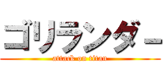 ゴリランダ－ (attack on titan)