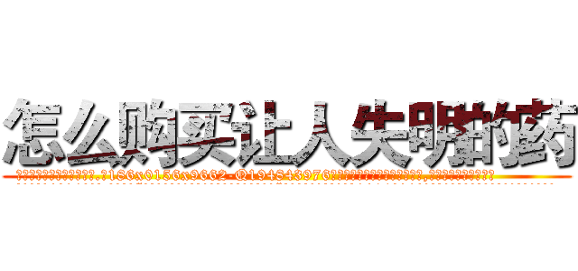 怎么购买让人失明的药 (怎么购买让人失明的药【电.话186x0156x9662-Q194843976林氏药业】我们做的是长期生意,靠的是老客户长期支持
参考消息网2月20日报道 韩媒称，“剩女多、离婚率高的城市，房价一定会上涨。”这是中国经济学家金岩石2016年12月参加在上海举行的房地产相关论坛时说的话。
)
