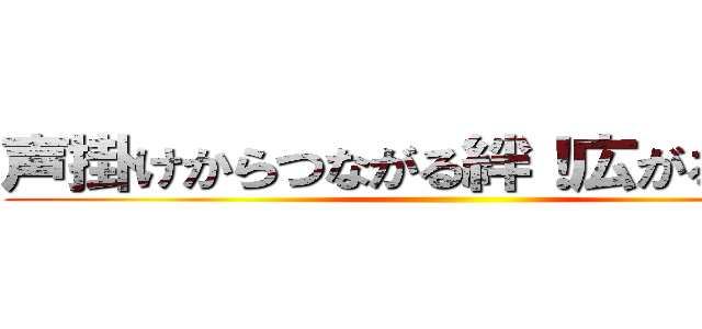 声掛けからつながる絆！広がる笑顔！ ()
