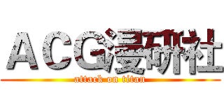 ＡＣＧ漫研社 (attack on titan)