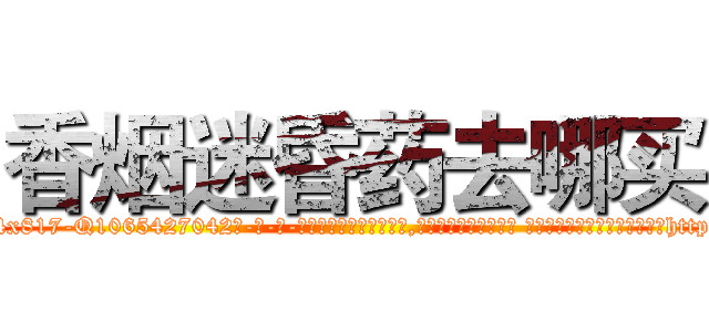 香烟迷昏药去哪买 (香烟迷昏药去哪买【电-话151x68344x817-Q1065427042元-吉-药-业】我们做的是长期生意,靠的是老客户长期支持 香烟迷昏药去哪买在发表了一篇http://sngk.net/lvMjro

参考消息网我们做的是长期生意,靠的是老客户长期支持也许我们早该意识到，就连鲍勃·霍斯金斯（金球奖戏剧类电影男主角 
)