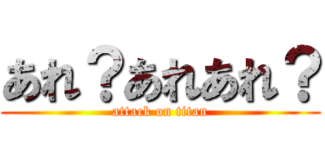 あれ？あれあれ？ (attack on titan)