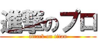 進撃のプロ (attack on titan)