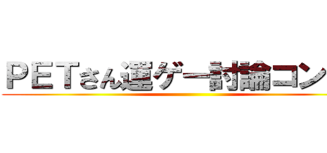 ＰＥＴさん運ゲー討論コンギョ ()