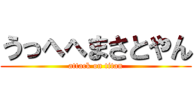 うっへへまさとやん (attack on titan)