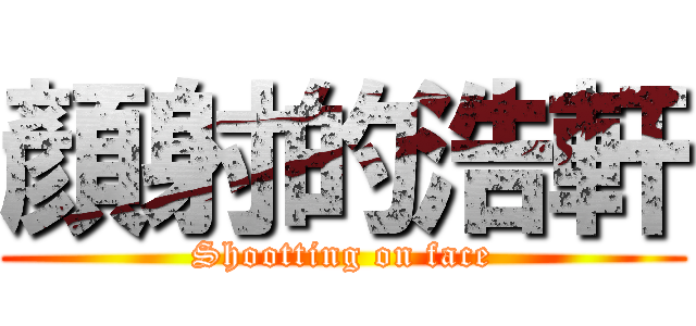 顏射的浩軒 (Shootting on face)