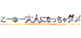 こーゆー大人になっちゃダメ (kouyuuotonaninattyadame)