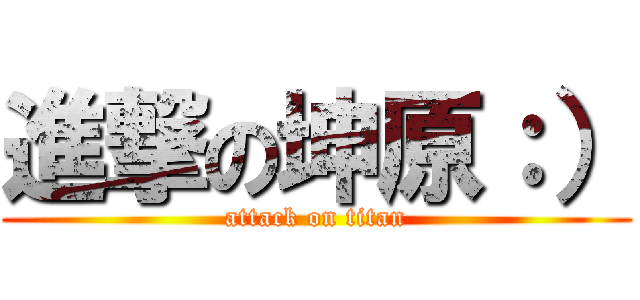 進撃の坤原：） (attack on titan)