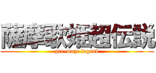 薩摩歌姫超伝説 (pre-moze legend)