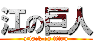 江の巨人 (attack on titan)