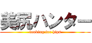 美尻ハンター (looking for hips)