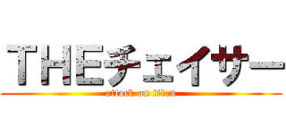 ＴＨＥチェイサー (attack on titan)